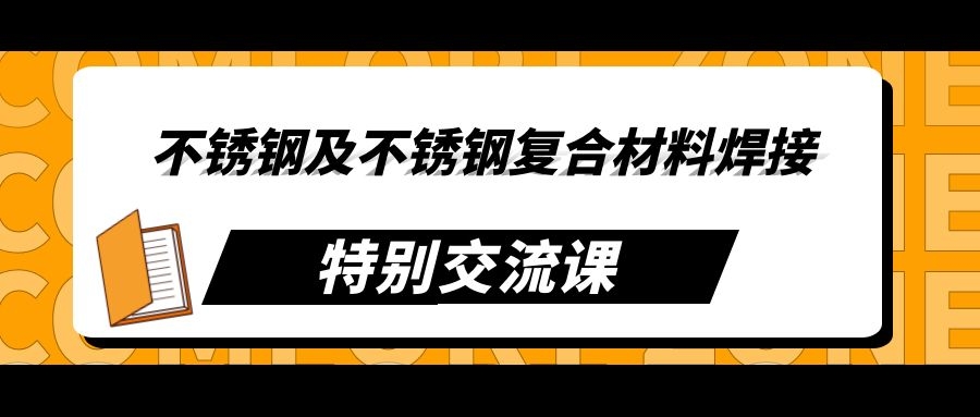 不锈钢及不锈钢复合材料焊接 -特别交流课